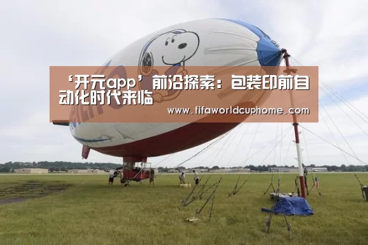 ‘开元app’前沿探索：包装印前自动化时代来临