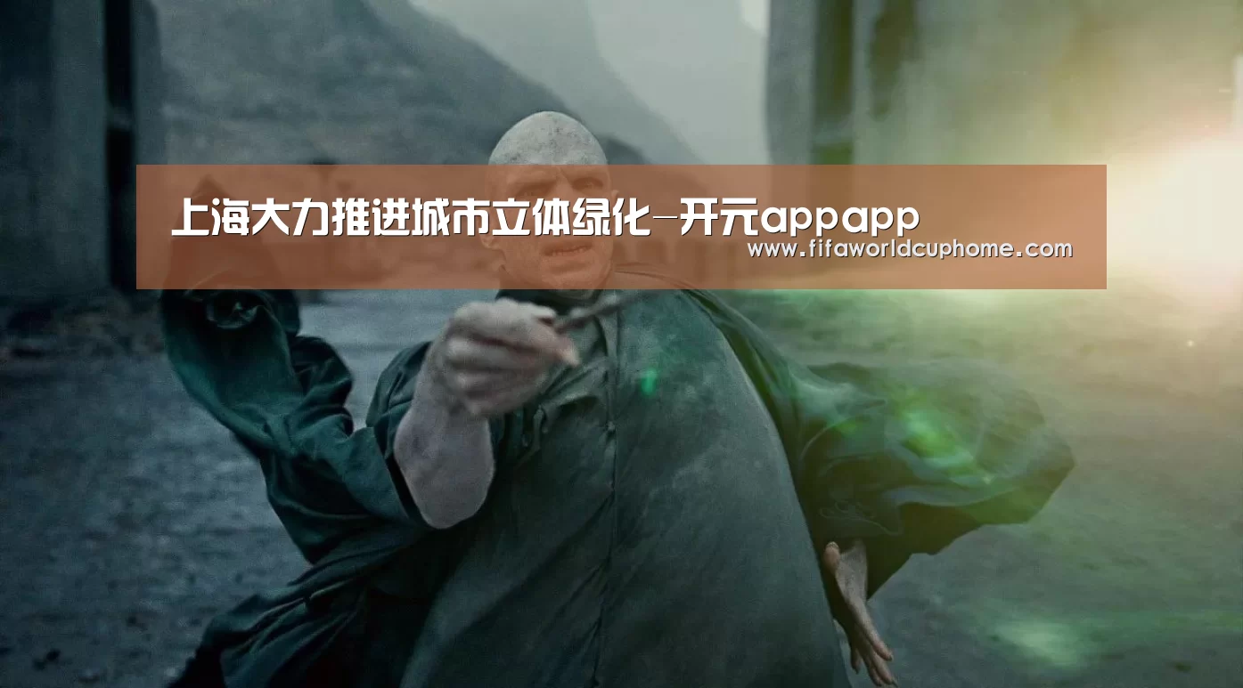 上海大力推进城市立体绿化-开元appapp(图1) 开元app
