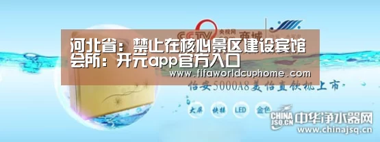 河北省:禁止在核心景区建设宾馆会所:开元app官方入口(图1) 开元app官方入口